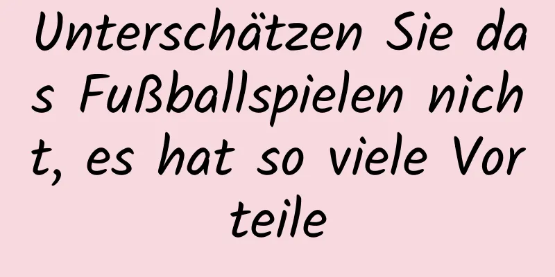 Unterschätzen Sie das Fußballspielen nicht, es hat so viele Vorteile