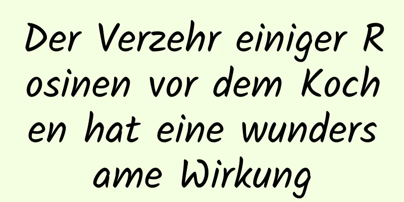 Der Verzehr einiger Rosinen vor dem Kochen hat eine wundersame Wirkung