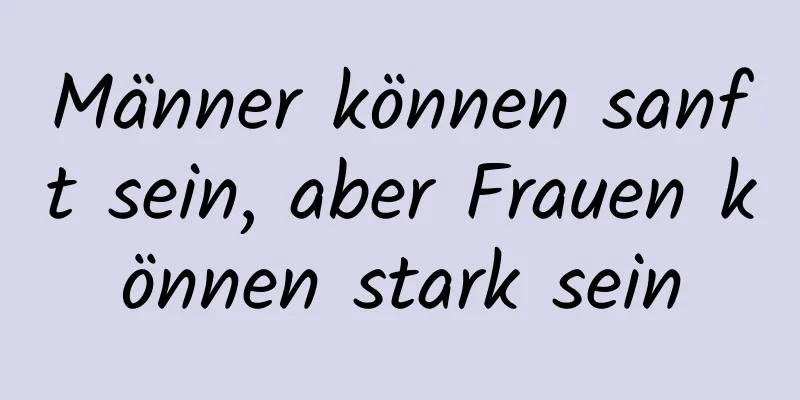 Männer können sanft sein, aber Frauen können stark sein