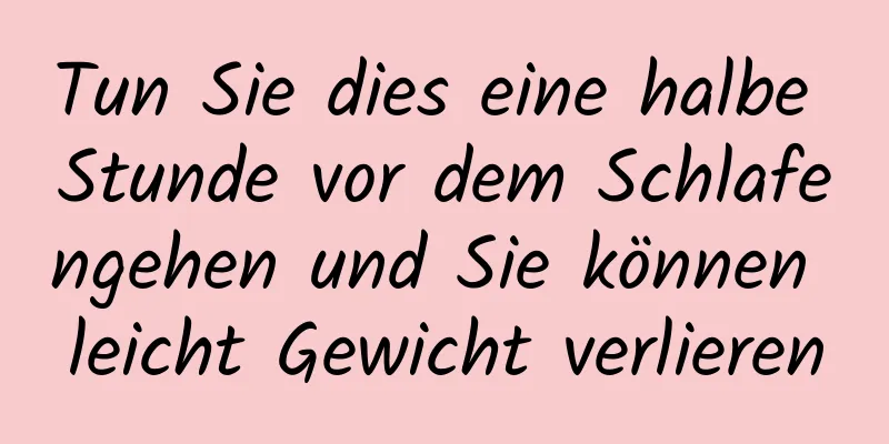 Tun Sie dies eine halbe Stunde vor dem Schlafengehen und Sie können leicht Gewicht verlieren