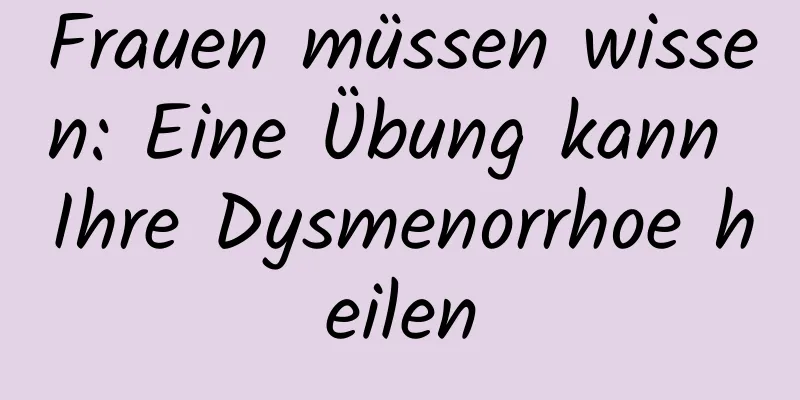 Frauen müssen wissen: Eine Übung kann Ihre Dysmenorrhoe heilen