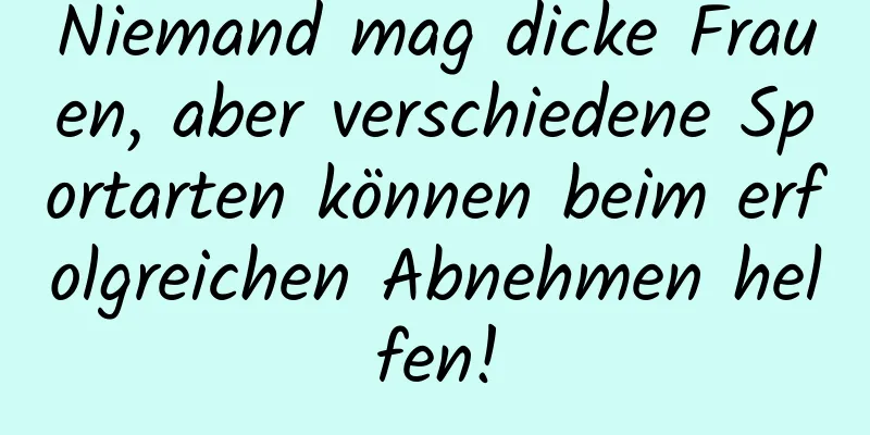 Niemand mag dicke Frauen, aber verschiedene Sportarten können beim erfolgreichen Abnehmen helfen!