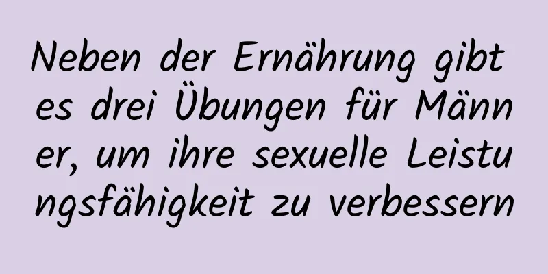 Neben der Ernährung gibt es drei Übungen für Männer, um ihre sexuelle Leistungsfähigkeit zu verbessern