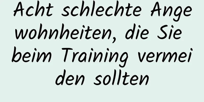 Acht schlechte Angewohnheiten, die Sie beim Training vermeiden sollten