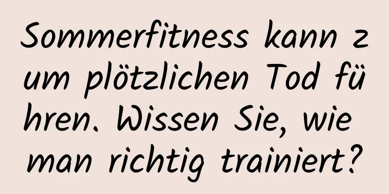 Sommerfitness kann zum plötzlichen Tod führen. Wissen Sie, wie man richtig trainiert?