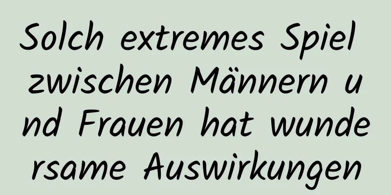 Solch extremes Spiel zwischen Männern und Frauen hat wundersame Auswirkungen