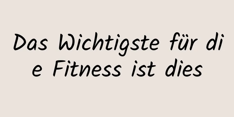 Das Wichtigste für die Fitness ist dies