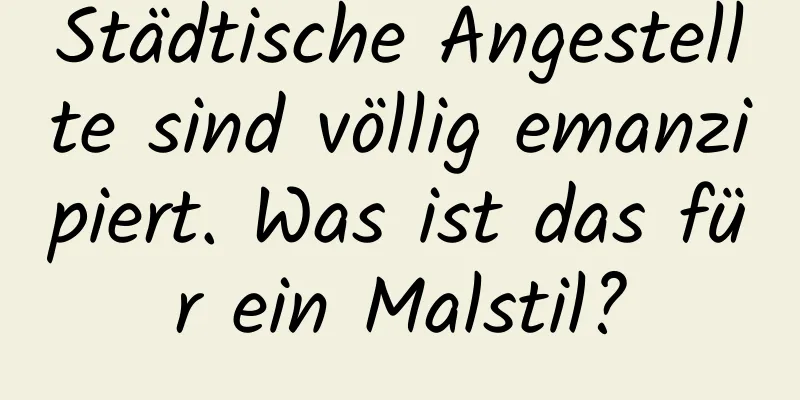 Städtische Angestellte sind völlig emanzipiert. Was ist das für ein Malstil?