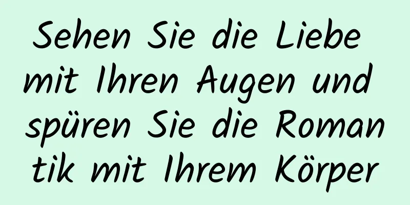 Sehen Sie die Liebe mit Ihren Augen und spüren Sie die Romantik mit Ihrem Körper