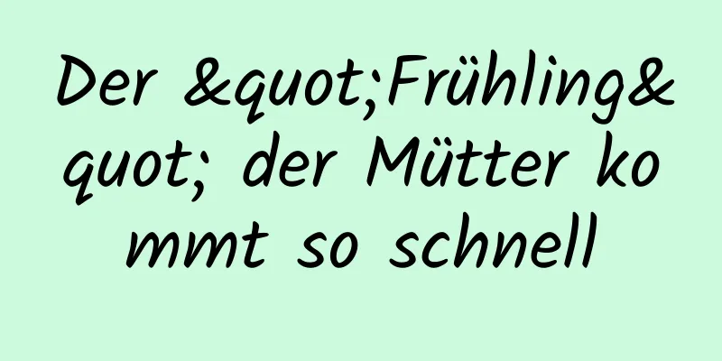 Der "Frühling" der Mütter kommt so schnell