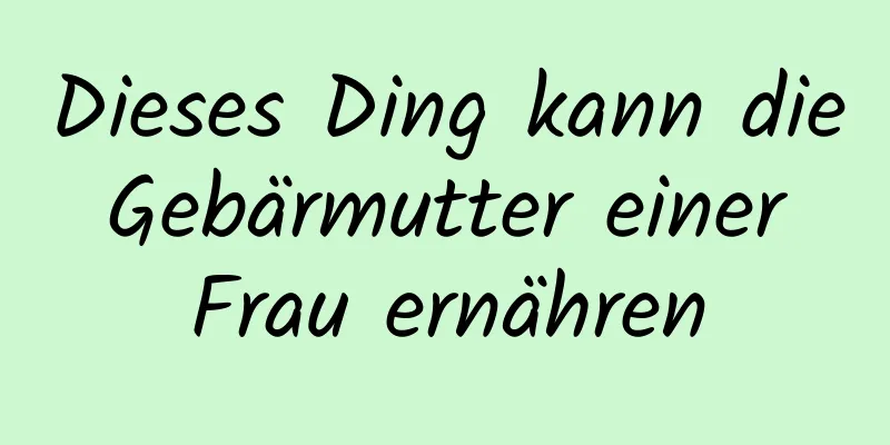 Dieses Ding kann die Gebärmutter einer Frau ernähren