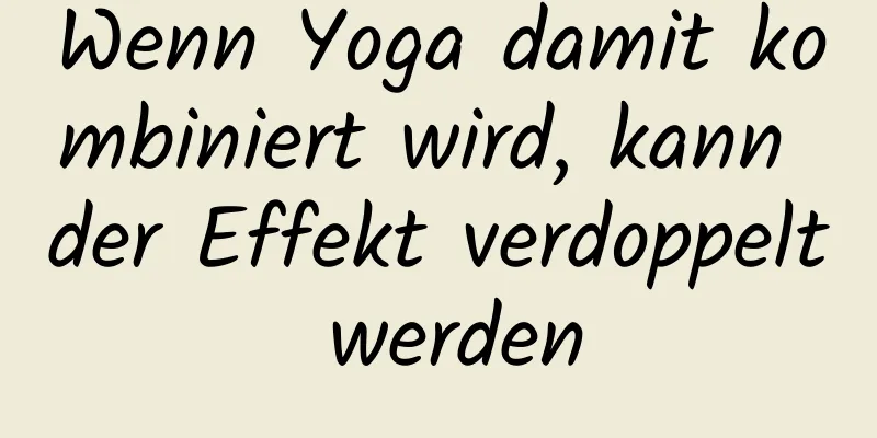 Wenn Yoga damit kombiniert wird, kann der Effekt verdoppelt werden