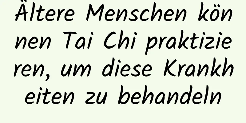 Ältere Menschen können Tai Chi praktizieren, um diese Krankheiten zu behandeln