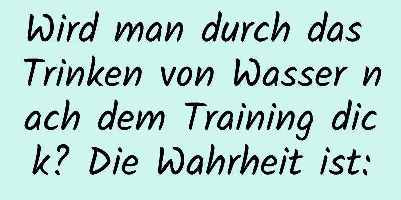 Wird man durch das Trinken von Wasser nach dem Training dick? Die Wahrheit ist: