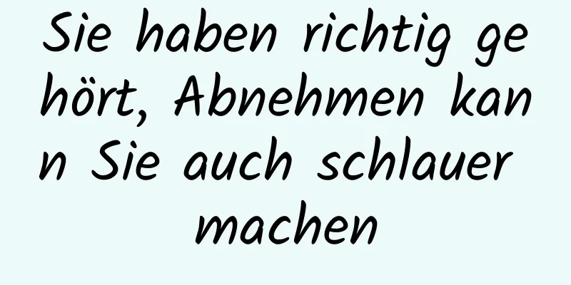 Sie haben richtig gehört, Abnehmen kann Sie auch schlauer machen