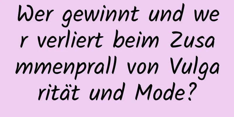 Wer gewinnt und wer verliert beim Zusammenprall von Vulgarität und Mode?