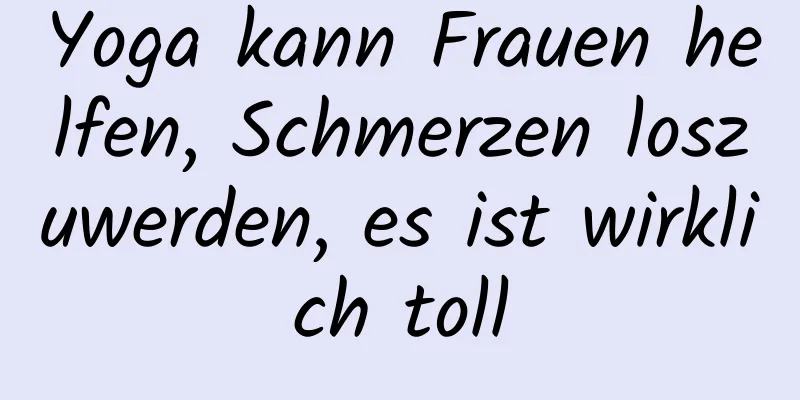 Yoga kann Frauen helfen, Schmerzen loszuwerden, es ist wirklich toll