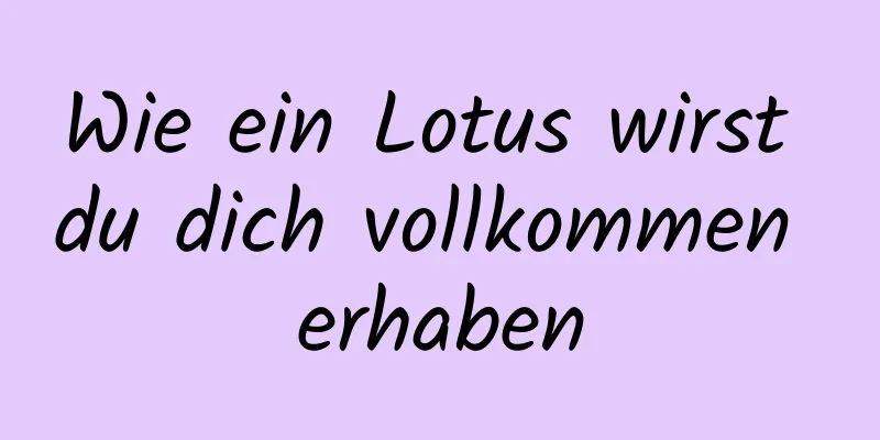 Wie ein Lotus wirst du dich vollkommen erhaben