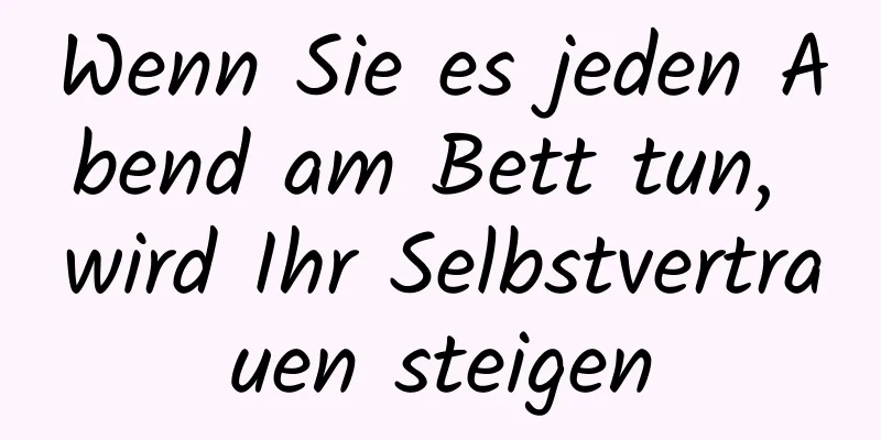 Wenn Sie es jeden Abend am Bett tun, wird Ihr Selbstvertrauen steigen