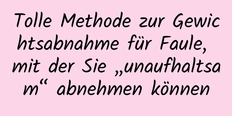 Tolle Methode zur Gewichtsabnahme für Faule, mit der Sie „unaufhaltsam“ abnehmen können