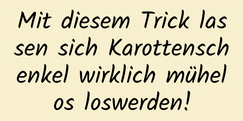 Mit diesem Trick lassen sich Karottenschenkel wirklich mühelos loswerden!