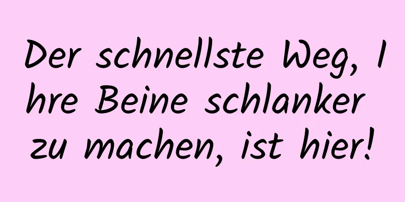 Der schnellste Weg, Ihre Beine schlanker zu machen, ist hier!