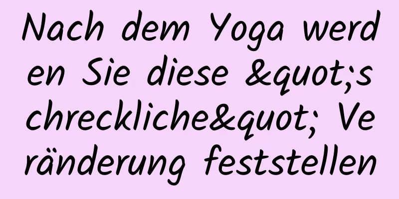 Nach dem Yoga werden Sie diese "schreckliche" Veränderung feststellen