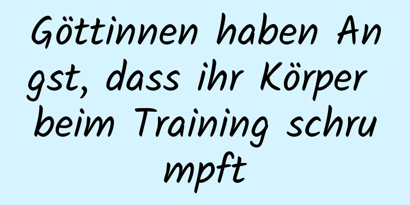 Göttinnen haben Angst, dass ihr Körper beim Training schrumpft