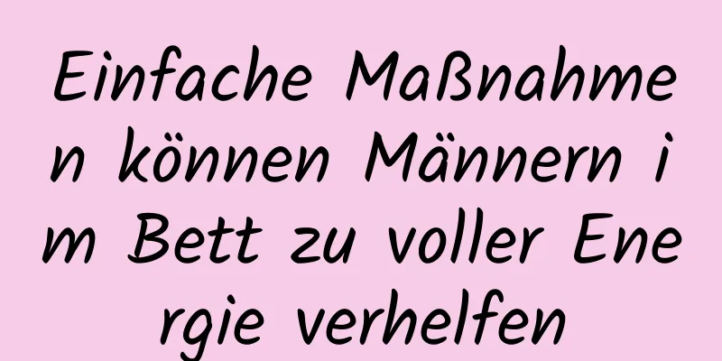 Einfache Maßnahmen können Männern im Bett zu voller Energie verhelfen