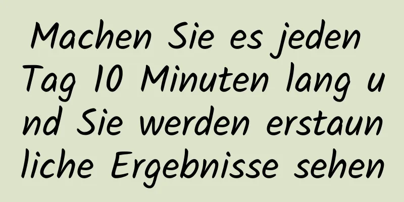 Machen Sie es jeden Tag 10 Minuten lang und Sie werden erstaunliche Ergebnisse sehen