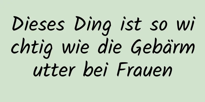 Dieses Ding ist so wichtig wie die Gebärmutter bei Frauen