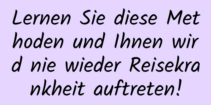 Lernen Sie diese Methoden und Ihnen wird nie wieder Reisekrankheit auftreten!