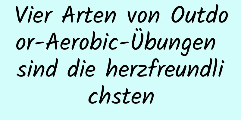 Vier Arten von Outdoor-Aerobic-Übungen sind die herzfreundlichsten