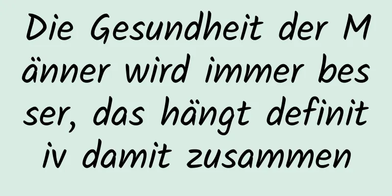 Die Gesundheit der Männer wird immer besser, das hängt definitiv damit zusammen