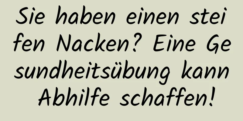 Sie haben einen steifen Nacken? Eine Gesundheitsübung kann Abhilfe schaffen!