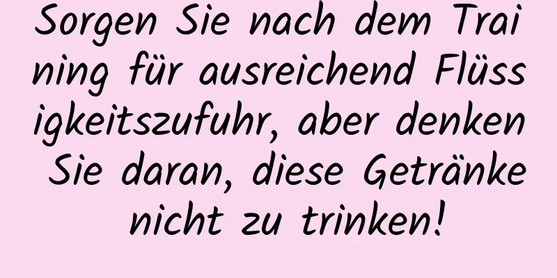 Sorgen Sie nach dem Training für ausreichend Flüssigkeitszufuhr, aber denken Sie daran, diese Getränke nicht zu trinken!