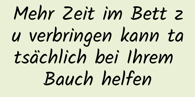 Mehr Zeit im Bett zu verbringen kann tatsächlich bei Ihrem Bauch helfen