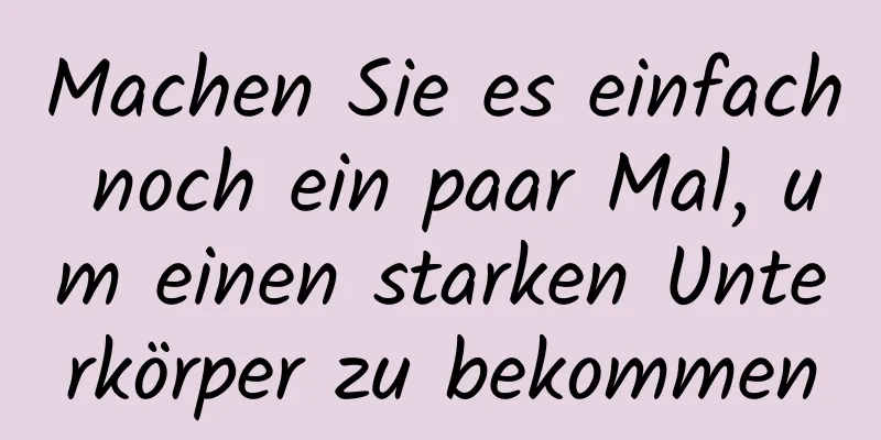 Machen Sie es einfach noch ein paar Mal, um einen starken Unterkörper zu bekommen