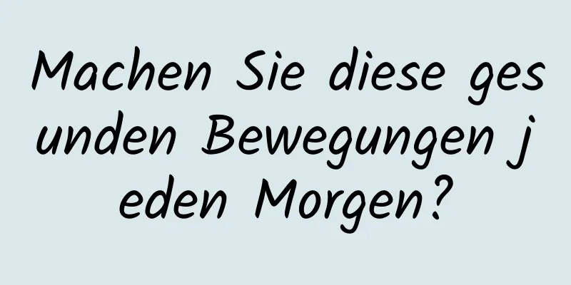 Machen Sie diese gesunden Bewegungen jeden Morgen?