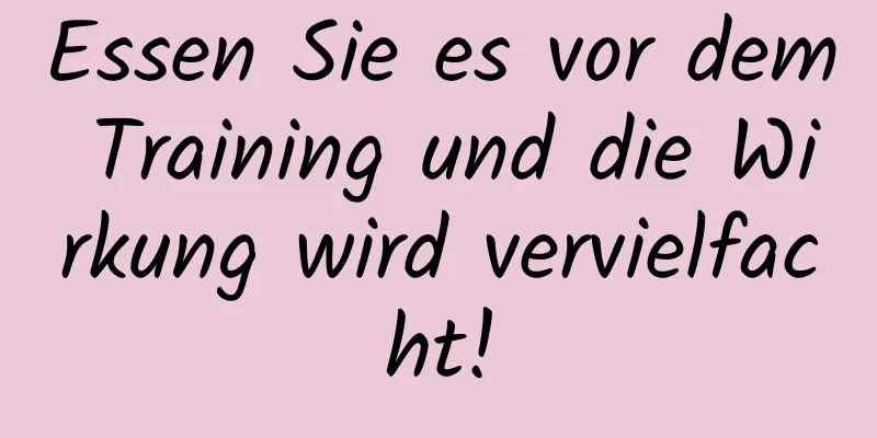 Essen Sie es vor dem Training und die Wirkung wird vervielfacht!