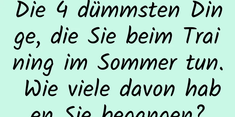 Die 4 dümmsten Dinge, die Sie beim Training im Sommer tun. Wie viele davon haben Sie begangen?