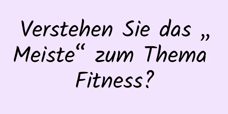 Verstehen Sie das „Meiste“ zum Thema Fitness?