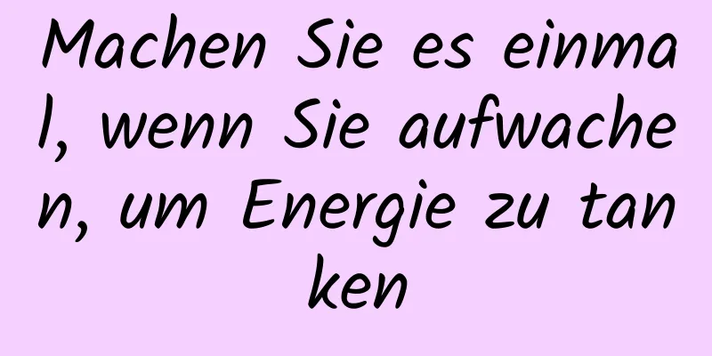 Machen Sie es einmal, wenn Sie aufwachen, um Energie zu tanken