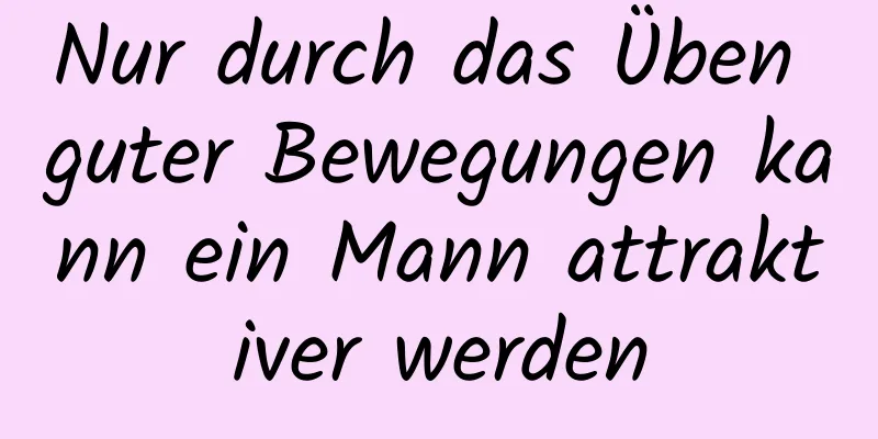 Nur durch das Üben guter Bewegungen kann ein Mann attraktiver werden