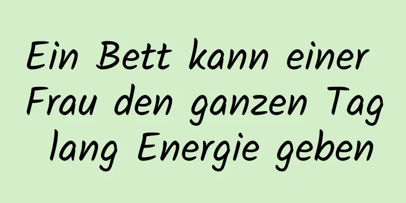 Ein Bett kann einer Frau den ganzen Tag lang Energie geben