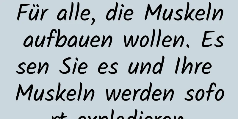 Für alle, die Muskeln aufbauen wollen. Essen Sie es und Ihre Muskeln werden sofort explodieren.