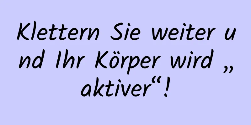 Klettern Sie weiter und Ihr Körper wird „aktiver“!