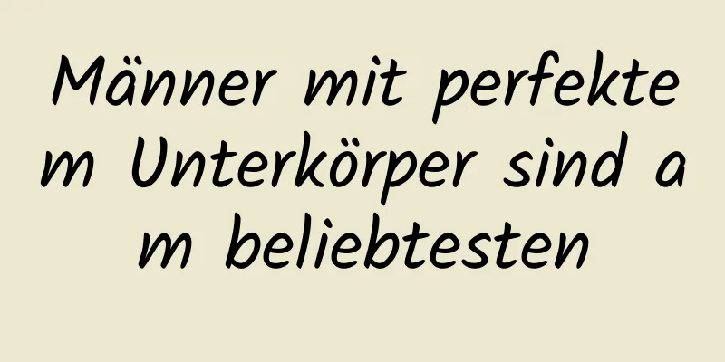 Männer mit perfektem Unterkörper sind am beliebtesten