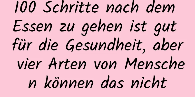 100 Schritte nach dem Essen zu gehen ist gut für die Gesundheit, aber vier Arten von Menschen können das nicht