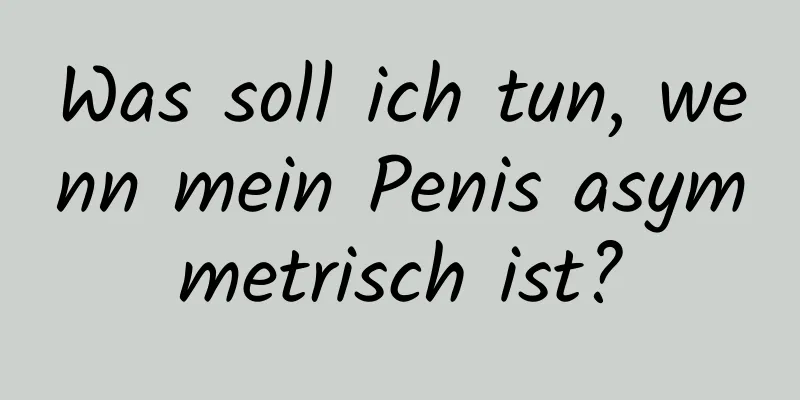 Was soll ich tun, wenn mein Penis asymmetrisch ist?